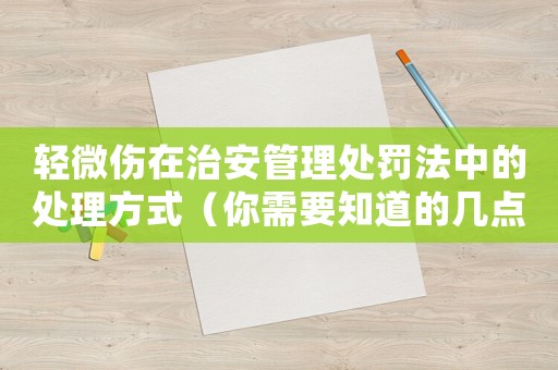 輕微傷在治安管理處罰法中的處理方式（你需要知道的幾點(diǎn)）