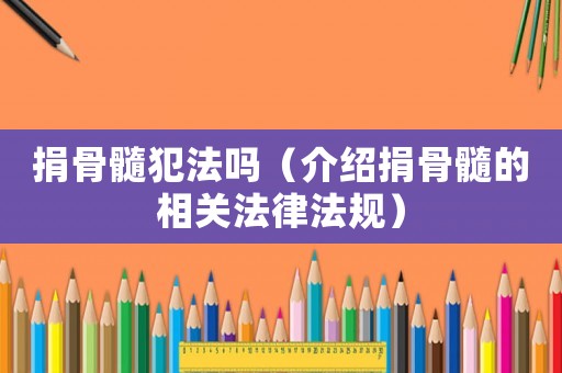 捐骨髓犯法嗎（介紹捐骨髓的相關法律法規）