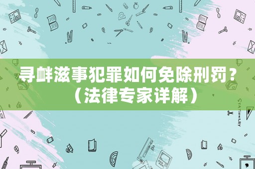尋釁滋事犯罪如何免除刑罰？（法律專(zhuān)家詳解）
