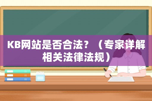 KB網(wǎng)站是否合法？（專家詳解相關(guān)法律法規(guī)）