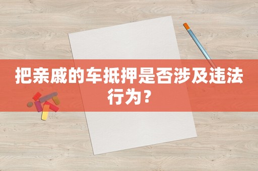 把親戚的車(chē)抵押是否涉及違法行為？