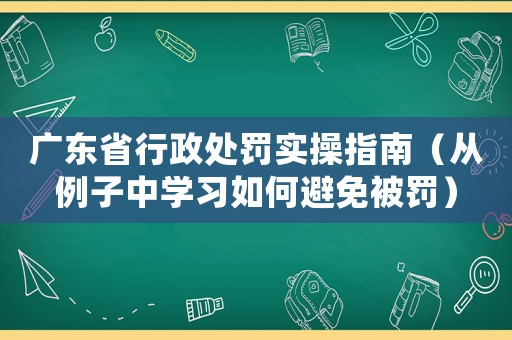 廣東省行政處罰實操指南（從例子中學習如何避免被罰）
