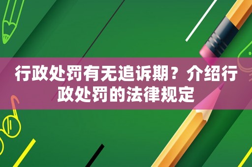行政處罰有無(wú)追訴期？介紹行政處罰的法律規(guī)定