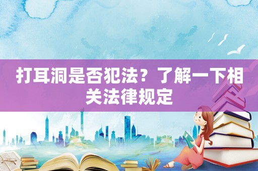 打耳洞是否犯法？了解一下相關法律規定