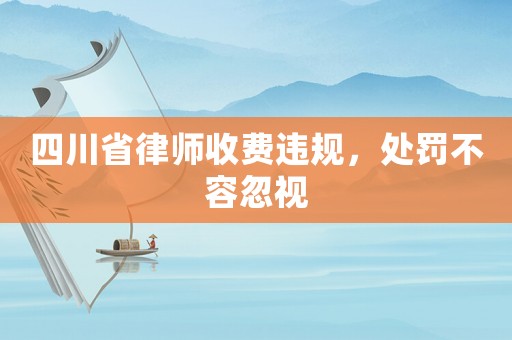 四川省律師收費違規，處罰不容忽視