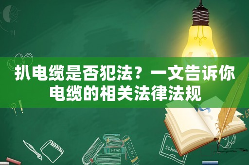 扒電纜是否犯法？一文告訴你電纜的相關(guān)法律法規(guī)