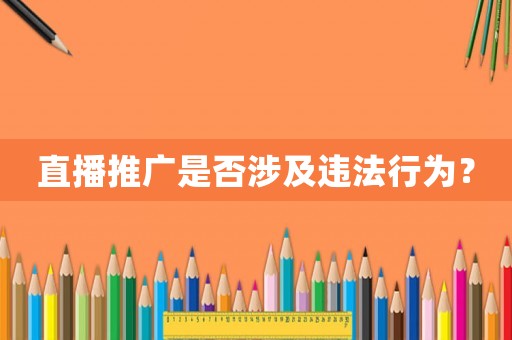 直播推廣是否涉及違法行為？
