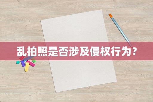 亂拍照是否涉及侵權行為？