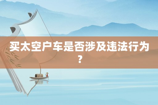 買太空戶車是否涉及違法行為？