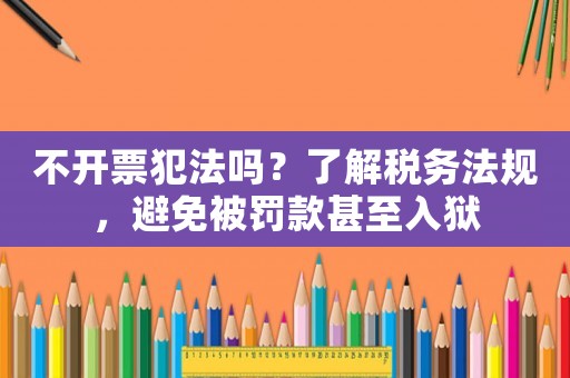 不開票犯法嗎？了解稅務法規，避免被罰款甚至入獄