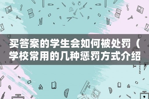 買答案的學(xué)生會(huì)如何被處罰（學(xué)校常用的幾種懲罰方式介紹）