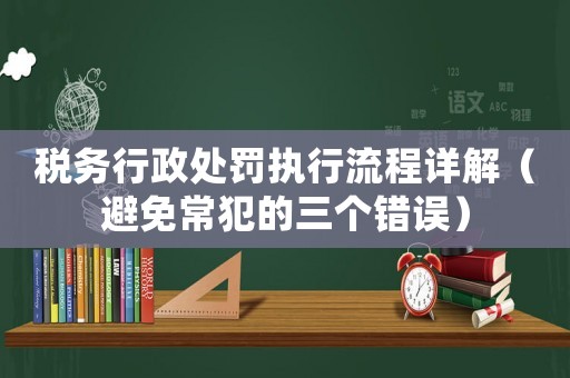稅務行政處罰執行流程詳解（避免常犯的三個錯誤）