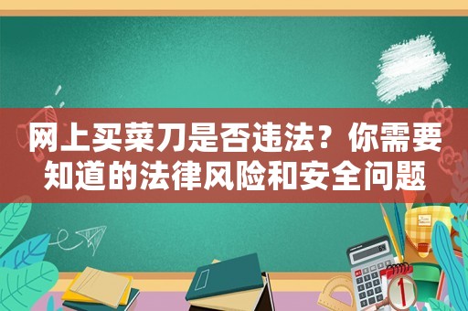 網上買菜刀是否違法？你需要知道的法律風險和安全問題