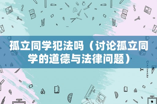 孤立同學犯法嗎（討論孤立同學的道德與法律問題）