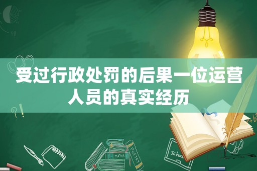 受過行政處罰的后果一位運營人員的真實經歷