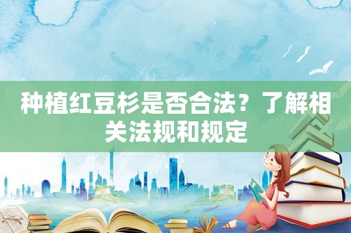 種植紅豆杉是否合法？了解相關法規和規定