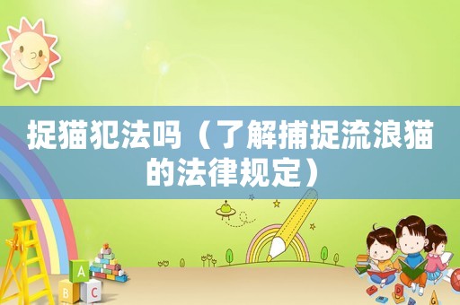 捉貓犯法嗎（了解捕捉流浪貓的法律規定）
