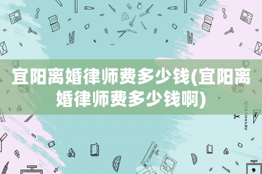 宜陽離婚律師費多少錢(宜陽離婚律師費多少錢啊)