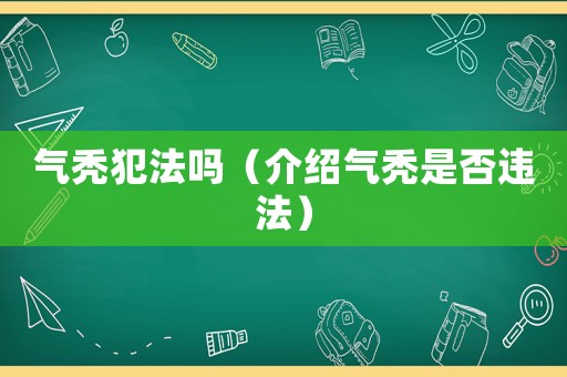 氣禿犯法嗎（介紹氣禿是否違法）
