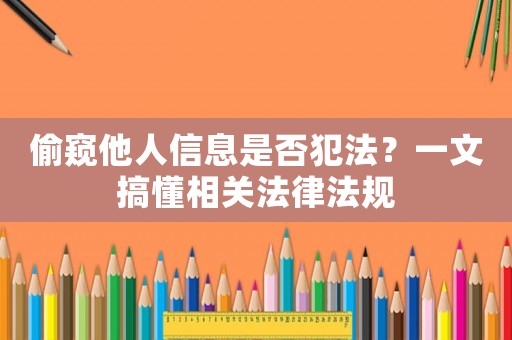 偷窺他人信息是否犯法？一文搞懂相關法律法規