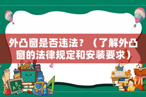 外凸窗是否違法？（了解外凸窗的法律規定和安裝要求）