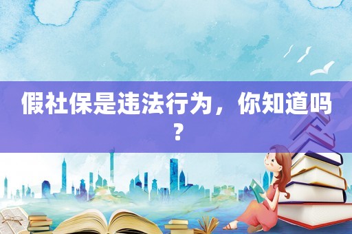 假社保是違法行為，你知道嗎？