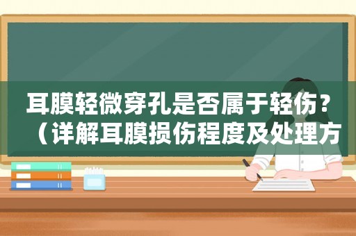 耳膜輕微穿孔是否屬于輕傷？（詳解耳膜損傷程度及處理方法）