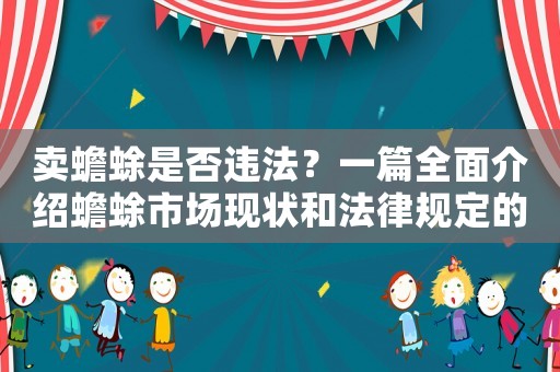 賣蟾蜍是否違法？一篇全面介紹蟾蜍市場(chǎng)現(xiàn)狀和法律規(guī)定的文章