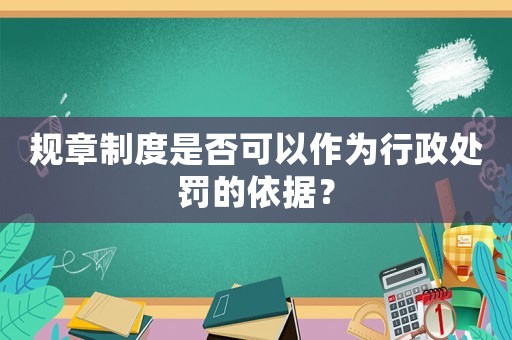 規章制度是否可以作為行政處罰的依據？