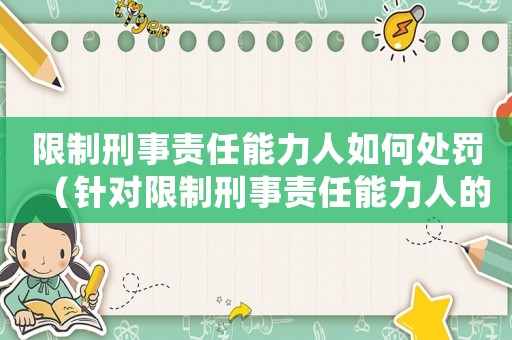 限制刑事責任能力人如何處罰（針對限制刑事責任能力人的懲罰措施討論）