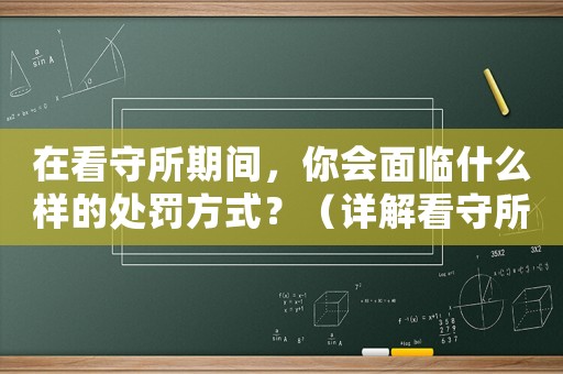 在看守所期間，你會面臨什么樣的處罰方式？（詳解看守所中的懲罰措施）