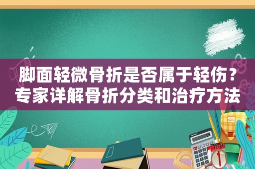 腳面輕微骨折是否屬于輕傷？專家詳解骨折分類和治療方法