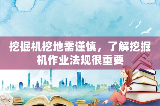 挖掘機挖地需謹慎，了解挖掘機作業法規很重要