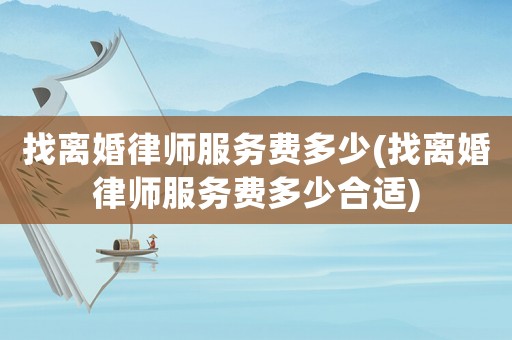 找離婚律師服務(wù)費多少(找離婚律師服務(wù)費多少合適)