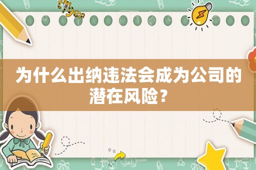 為什么出納違法會成為公司的潛在風險？