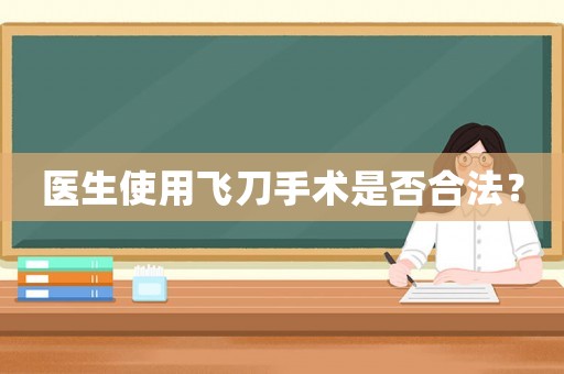 醫生使用飛刀手術是否合法？