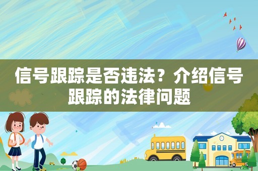 信號跟蹤是否違法？介紹信號跟蹤的法律問題