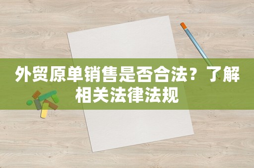 外貿原單銷售是否合法？了解相關法律法規