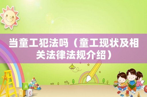 當童工犯法嗎（童工現狀及相關法律法規介紹）