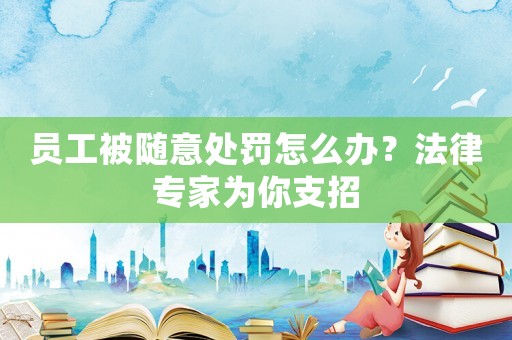 員工被隨意處罰怎么辦？法律專家為你支招