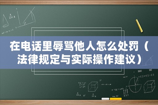 在電話里辱罵他人怎么處罰（法律規定與實際操作建議）