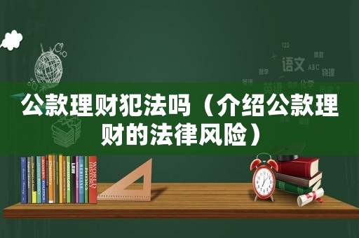 公款理財犯法嗎（介紹公款理財的法律風險）