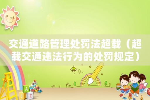 交通道路管理處罰法超載（超載交通違法行為的處罰規(guī)定）