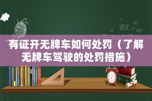 有證開無牌車如何處罰（了解無牌車駕駛的處罰措施）