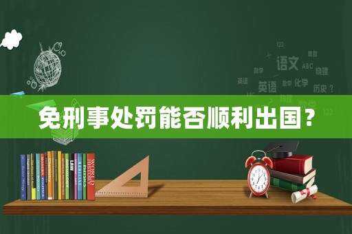 免刑事處罰能否順利出國？