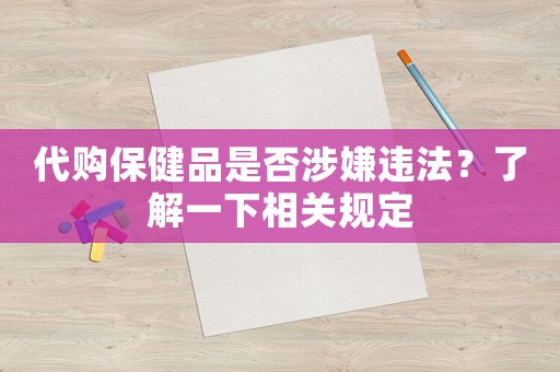 代購保健品是否涉嫌違法？了解一下相關規定
