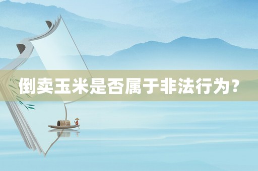倒賣玉米是否屬于非法行為？