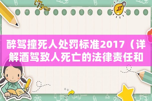 醉駕撞死人處罰標準2017（詳解酒駕致人死亡的法律責任和處罰）