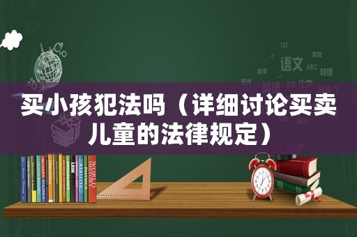 買小孩犯法嗎（詳細討論買賣兒童的法律規定）