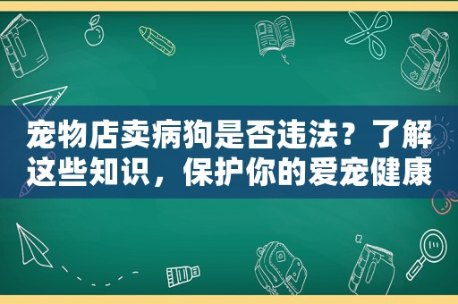 寵物店賣病狗是否違法？了解這些知識(shí)，保護(hù)你的愛寵健康